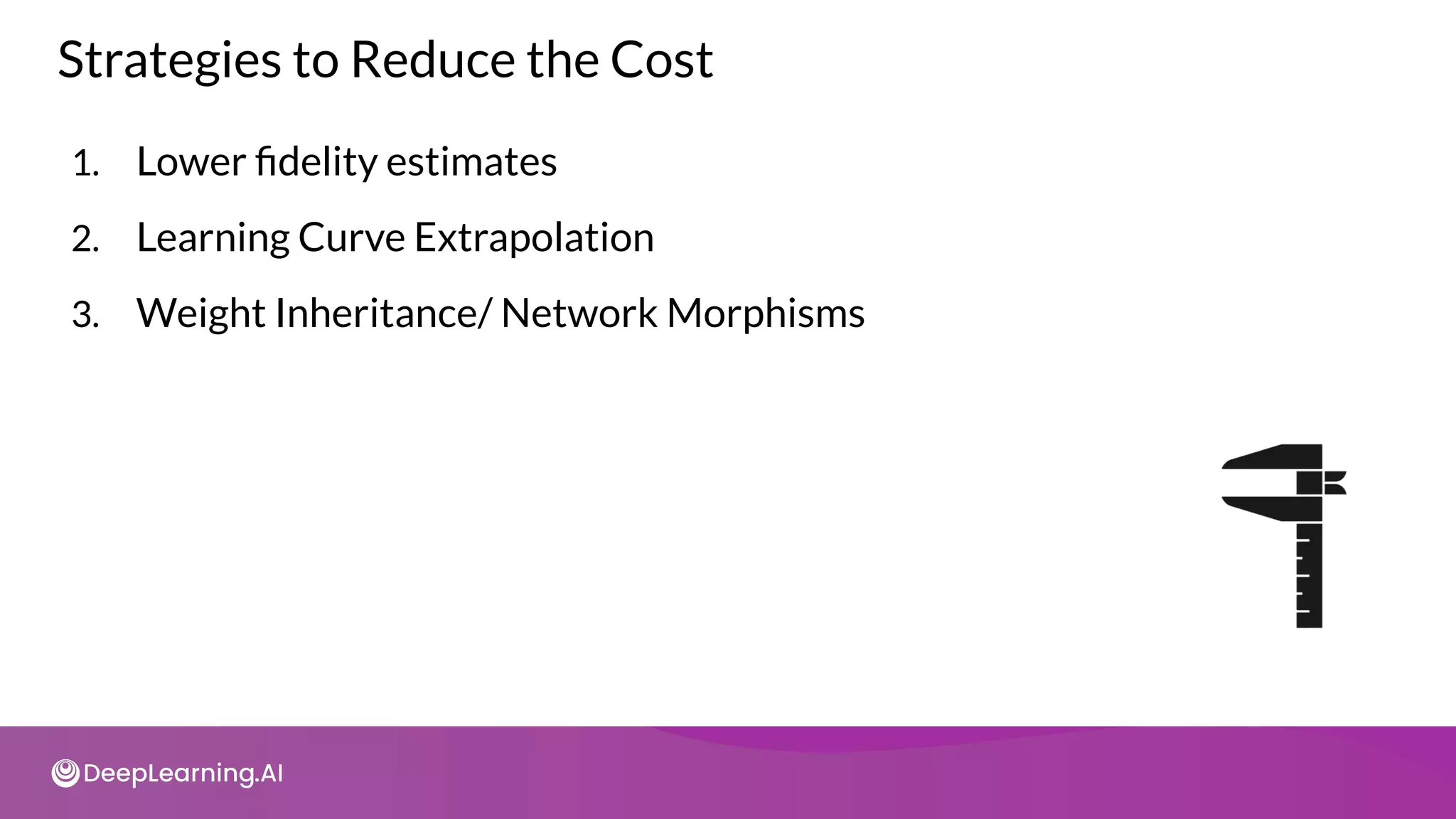1. Lower ﬁdelity estimates
2. Learning Curve Extrapolation
3. Weight Inheritance/ Network Morphisms
Strategies to Reduce the Cost
 