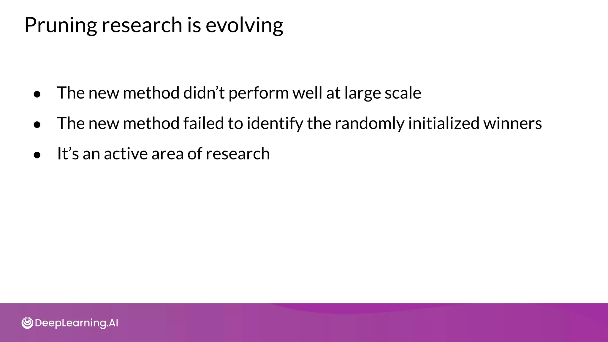 Pruning research is evolving
● The new method didn’t perform well at large scale
● The new method failed to identify the randomly initialized winners
● It’s an active area of research
 