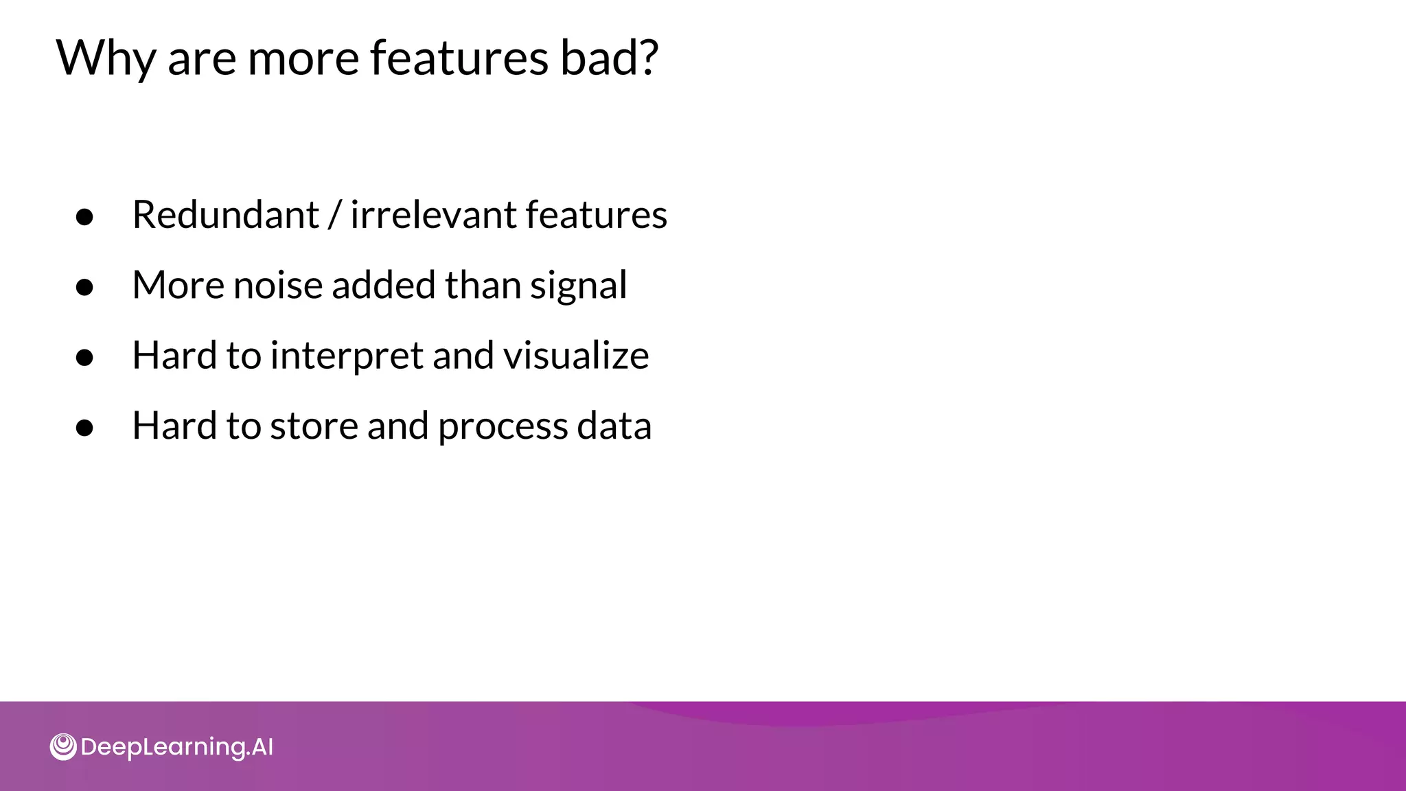 Why are more features bad?
● Redundant / irrelevant features
● More noise added than signal
● Hard to interpret and visualize
● Hard to store and process data
 