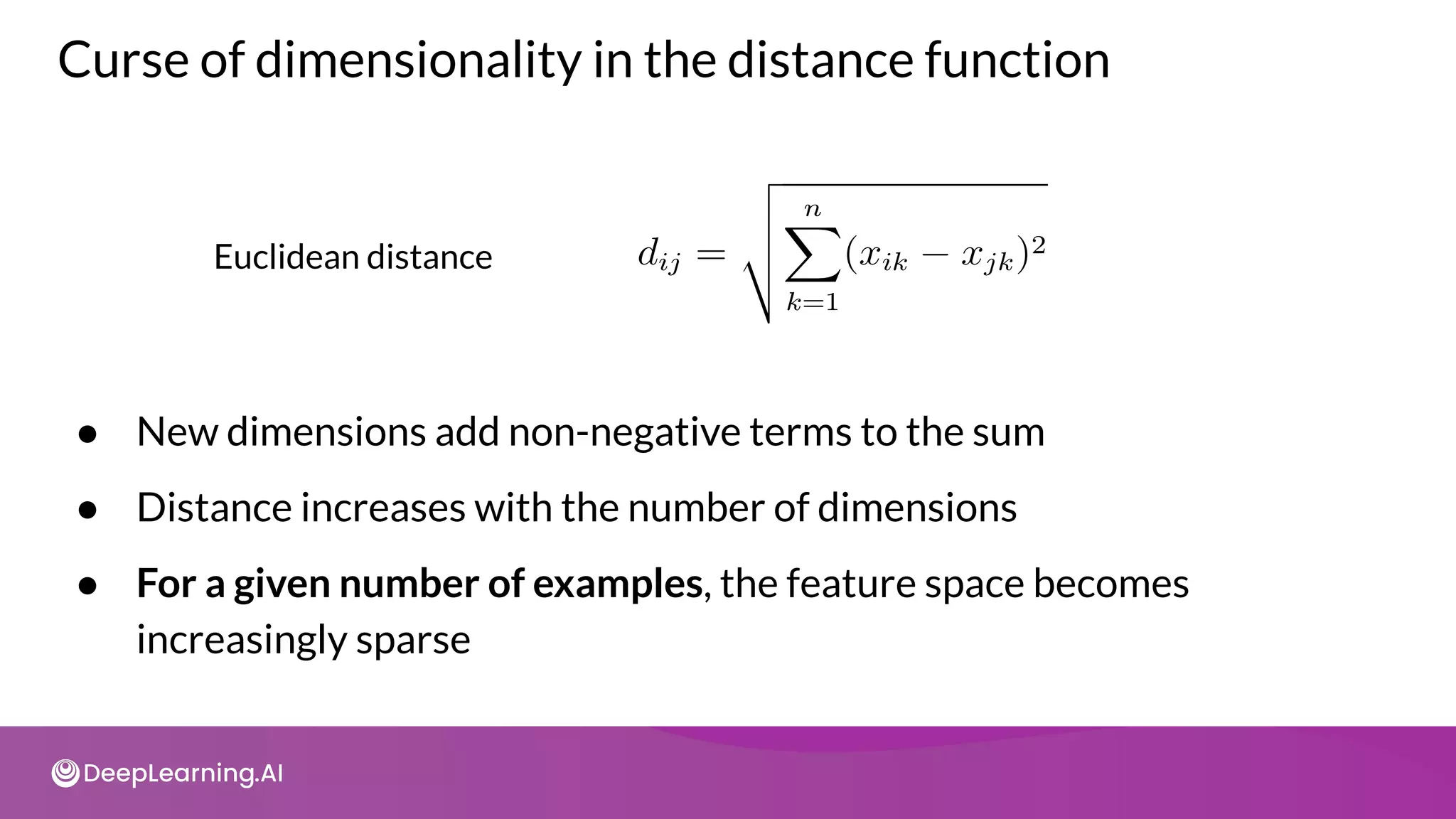 Curse of dimensionality in the distance function
● New dimensions add non-negative terms to the sum
● Distance increases with the number of dimensions
● For a given number of examples, the feature space becomes
increasingly sparse
Euclidean distance
 