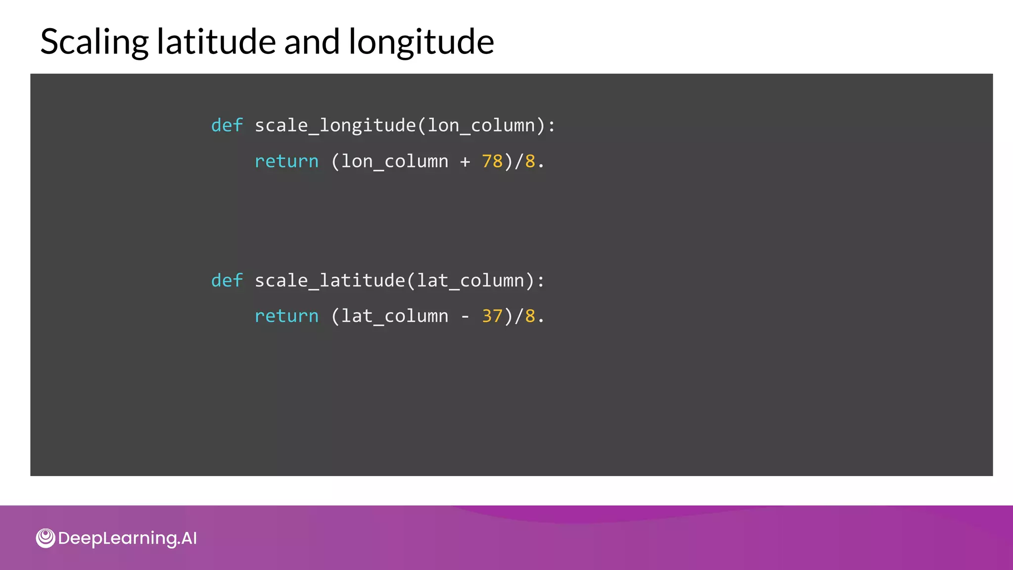 def scale_longitude(lon_column):
return (lon_column + 78)/8.
Scaling latitude and longitude
def scale_latitude(lat_column):
return (lat_column - 37)/8.
 