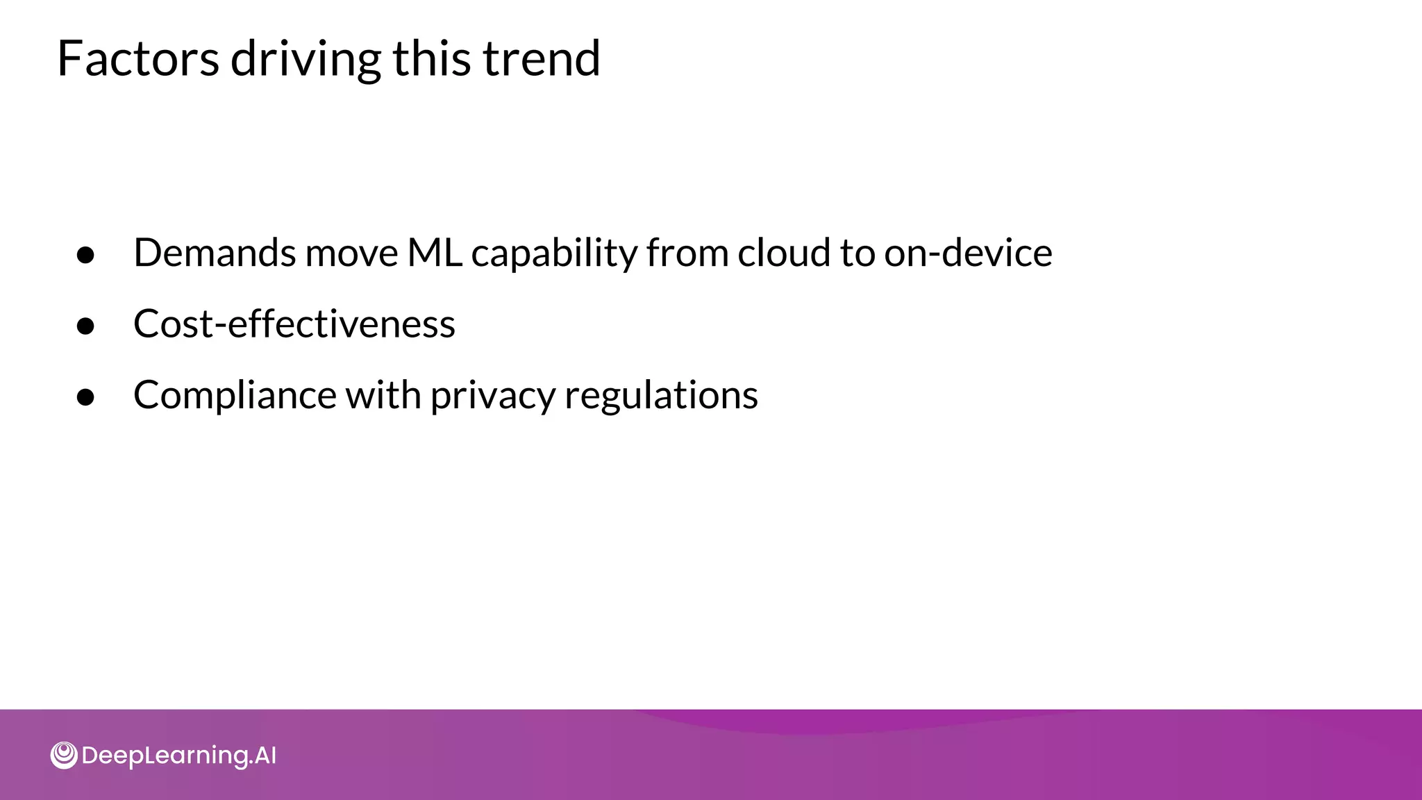 Factors driving this trend
● Demands move ML capability from cloud to on-device
● Cost-effectiveness
● Compliance with privacy regulations
 