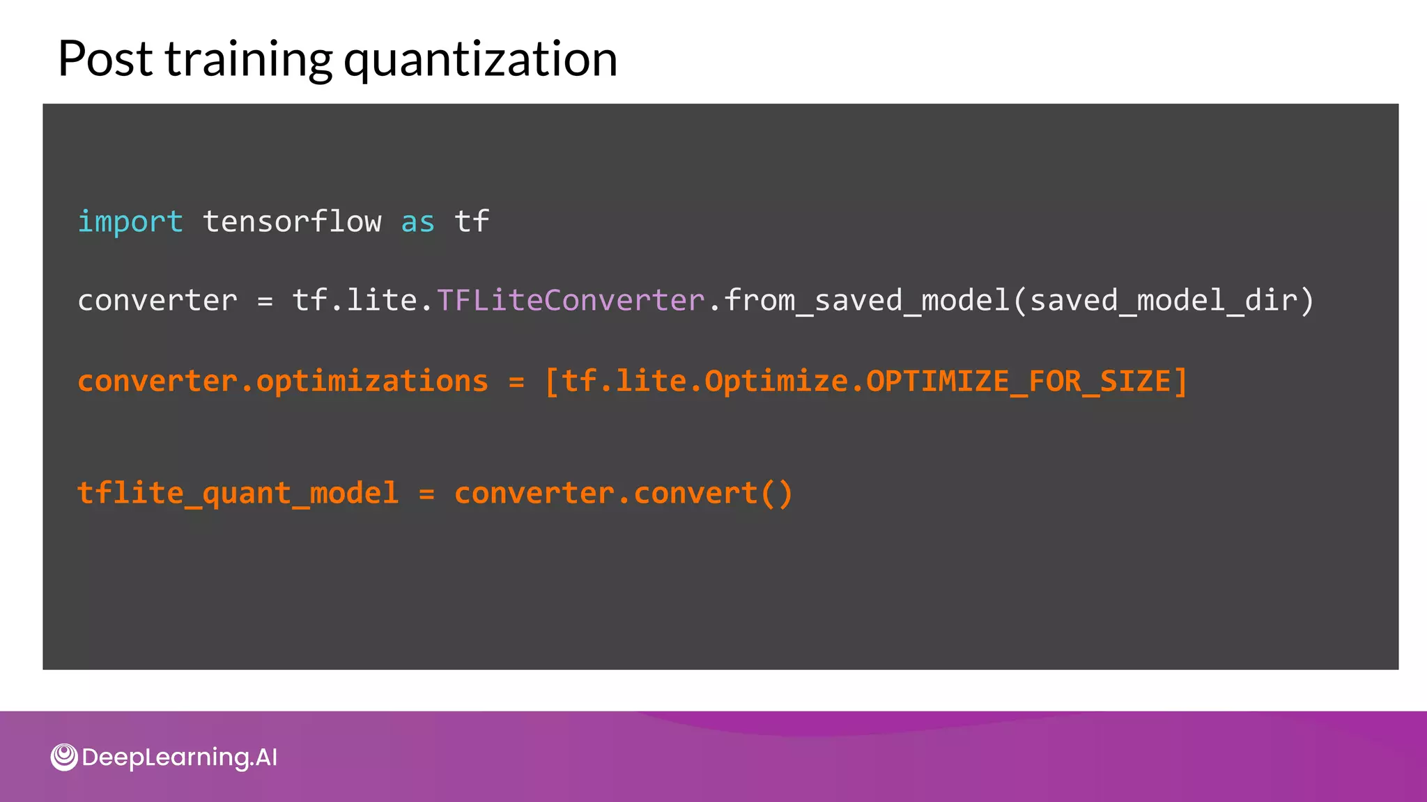 import tensorflow as tf
converter = tf.lite.TFLiteConverter.from_saved_model(saved_model_dir)
Post training quantization
converter.optimizations = [tf.lite.Optimize.OPTIMIZE_FOR_SIZE]
tflite_quant_model = converter.convert()
 