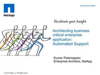Architecting business
critical enterprise
application:
Automated Support


Kumar Palaniappan
Enterprise Architect, NetApp
 