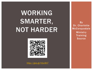 By
Dr. Charlotte
McCorquodale
Ministry
Training
Source
WORKING
SMARTER,
NOT HARDER
http://goo.gl/h1o3h7
 