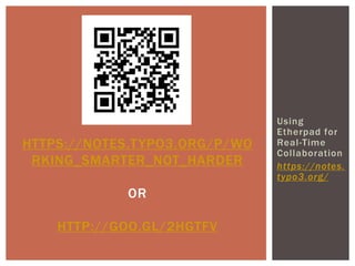 Using
Etherpad for
Real-Time
Collaboration
https://notes.
typo3.org/
HTTPS://NOTES.TYPO3.ORG/P/WO
RKING_SMARTER_NOT_HARDER
OR
HTTP://GOO.GL/2HGTFV
 