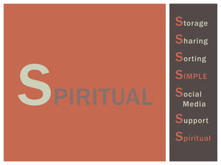 SPIRITUAL
Storage
Sharing
Sorting
SIMPLE
Social
Media
Support
Spiritual
 