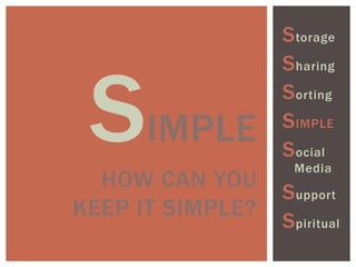 SIMPLE
HOW CAN YOU
KEEP IT SIMPLE?
Storage
Sharing
Sorting
SIMPLE
Social
Media
Support
Spiritual
 