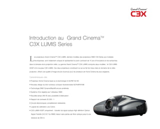 Introduction au Grand CinemaTM
C3X LUMIS Series

L     es projecteurs Grand Cinema™ C3X LUMIS, derniers modèles des projecteurs SIM2 C3X Series aux multiples

      récompenses, sont totalement uniques et représentent le point culminant de 10 ans d’innovations et de recherches

dans le domaine de la projection vidéo. La gamme Grand Cinema™ C3X LUMIS comporte deux modèles : le C3X LUMIS

HOST et le nouveau C3X LUMIS. Ces deux projecteurs constituent ce qui se fait de mieux dans le domaine de la vidéo

projection, offrant une qualité d’image encore inconnue pour les amateurs de Home Cinema les plus exigeants.


Caractéristiques clés

• Projecteur Home Cinema basé sur la technologie tri-DLP® Full HD

• Nouveau design du bloc lumineux compact révolutionnaire ALPHAPATH®

• Technologie SIM2 DynamicBlack® encore améliorée

• Système d’iris réglable par l’utilisateur SIM2

• Nouvelle lampe 280 W avec possibilité d’atténuation

• Rapport de contraste 35 000 : 1

• Circuits électroniques complètement redessinés

• Logiciel de calibration Live Colors

• C3X LUMIS HOST uniquement : transfert de signal optique High définition Optical

  Signal Transfer (H.O.S.T by SIM2), liaison sans pertes par fibre optique jusqu’à une

  distance de 250 m
 