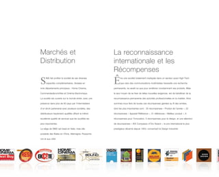 Marchés et                                             La reconnaissance
Distribution                                           internationale et les
                                                       Récompenses
S
     IM2 fait profiter la société de ses diverses

     capacités complémentaires, divisées en

trois départements principaux : Home Cinema,
                                                       Ê     tre une société totalement impliquée dans un secteur aussi High-Tech

                                                             que celui des communications multimédias nécessite une recherche

                                                       permanente, ne serait-ce que pour améliorer constamment ses produits. Mais

Commandes&contrôles et Cinéma Electronique.            le seul moyen de se fixer de telles nouvelles exigences, est de bénéficier de la

La société est ouverte sur le monde entier, avec une   reconnaissance permanente des autorités professionnelles en la matière. Ainsi

présence dans plus de 60 pays par l’intermédiaire      sommes-nous fiers de toutes ces récompenses glanées au fil des années,

d’un étroit partenariat avec plusieurs sociétés, des   dont les plus importantes sont : 35 récompenses « Produit de l’année », 22

distributeurs hautement qualifiés offrant la même      récompenses « Appareil Référence », 31 références « Meilleur produit », 6

excellente qualité de services que les sociétés les    récompenses pour l’Innovation, 5 récompenses pour le design, et une sélection

plus importantes.                                      de récompenses « ADI Compasso d’Oro Award », le prix international le plus

Le siège de SIM2 est basé en Italie, mais elle         prestigieux décerné depuis 1954, concernant le Design Industriel.

possède des filiales en Chine, Allemagne, Royaume-

Uni et aux USA.
 