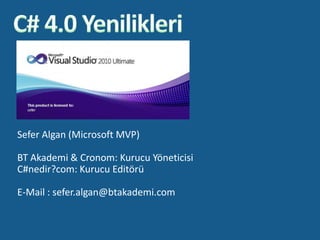 C# 4.0 Yenilikleri Sefer Algan (Microsoft MVP) BT Akademi & Cronom: Kurucu Yöneticisi C#nedir?com: Kurucu Editörü E-Mail : sefer.algan@btakademi.com 