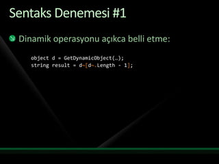 SentaksDenemesi #1Dinamik operasyonu açıkca belli etme:object d = GetDynamicObject(…);string result = d~[d~.Length- 1];
