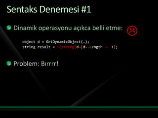 Sentaks Denemesi #1Dinamik operasyonu açıkca belli etme:object d = GetDynamicObject(…);string result = ~(string)d~[d~.Length~- 1];Problem:Bırrrr!