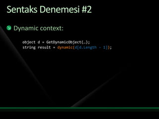 Sentaks Denemesi #2Dynamic context:object d = GetDynamicObject(…);string result = dynamic(d[d.Length - 1]);