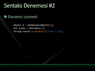 Sentaks Denemesi #2Dynamic context:object d = GetDynamicObject(…);int index = GetIndex(…);string result = dynamic(d[index * 2]);