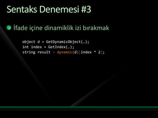 Sentaks Denemesi #3İfade içine dinamiklik izi bırakmakobject d = GetDynamicObject(…);int index = GetIndex(…);string result =dynamic(d)[index * 2];