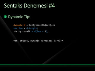 Sentaks Denemesi #4Dynamic Tip:dynamic d = GetDynamicObject(…);varlen = d.Length;string result =d[len- 1];Var, object, dynamic karmaşası ???????
