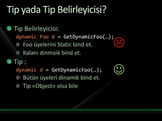 Tip yadaTipBelirleyicisi?Tip Belirleyicisi:dynamic Foo d = GetDynamicFoo(…);Foo üyelerini Static bind et.Kalanı dinmaik bind et.Tip :dynamic d = GetDynamicFoo(…);Bütün üyeleri dinamik bind et.Tip «Object» olsa bile