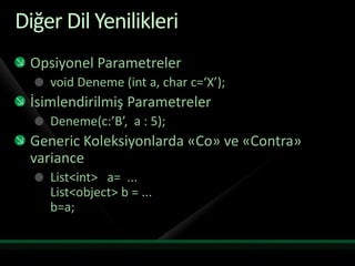 Diğer Dil YenilikleriOpsiyonel Parametrelervoid Deneme (int a, char c=‘X’);İsimlendirilmiş ParametrelerDeneme(c:’B’,  a : 5);Generic Koleksiyonlarda «Co» ve «Contra» varianceList<int>   a=  ...List<object> b = ...b=a;