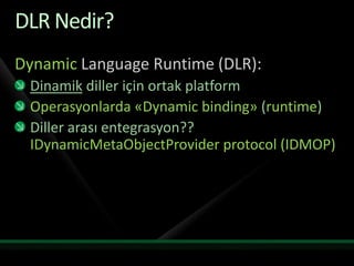 DLR Nedir?Dynamic Language Runtime (DLR):Dinamik diller için ortak platformOperasyonlarda «Dynamic binding»(runtime)Diller arası entegrasyon?? IDynamicMetaObjectProvider protocol (IDMOP)