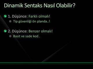 Dinamik Sentaks Nasıl Olabilir?1. Düşünce:Farklı olmalı!Tip güvenliği ön planda..!2. Düşünce:Benzer olmalı!Basit ve sade kod..