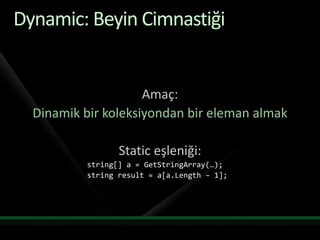 Dynamic: Beyin CimnastiğiAmaç:Dinamik bir koleksiyondan bir eleman almakStatic eşleniği:    string[] a = GetStringArray(…);    string result = a[a.Length– 1];