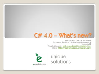C# 4.0 – What’s new?
                     Venketash (Pat) Ramadass
         Systems Architect & Managing Director
                                      emediaIT
    Email Address: pat.ramadass@emediait.com
        Blog: http://patramadass.emediait.com
 