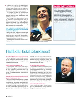 »  Framför allt är det kul att vara egenföre-
                                                                                                              FAKTA TVÄTTBOLLAR
tagare, understryker de. Genom att driva
företaget får de en inblick i hur det fungerar ”i
                                                                                                              Istället för tvättmedel stoppar man
verkligheten”. Det är lärorikt och roligare än
                                                                                                              in små flygande tefat-liknande bollar
den traditionella undervisningen i skolan.                                                                    i tvättmaskinen. Bollarna innehåller
   – Och det är fritt, man kan välja själv vad                                                                visserligen i likhet med konventionella
man ska göra. Marknadsföring, ekonomi…                                                                        tvättmedel kemikalier men i mindre
man kan själv rikta in sig på något som man                                                                   mängd och det är kemikalier som inte
själv tycker är roligt.                                                                                       anses vara miljöskadliga. När kemikalierna
   Men de unga herrarna har inte bara startat                                                                 reagerar med vattnet börjar de producera
ett eget företag. Förra året startade de en ny                                                                joniserat syre som aktiverar molekylerna i
CUF-avdelning i Lerum. Viktiga frågor för                                                                     vattnet så att de tränger in i textilfibrerna
gruppen har varit att få ner ungdomsarbets-                                                                   och lyfter bort smutsen.
lösheten. De tror att just fler ungdomsföretag
är en lösning på det stora problemet.

VAD TYCKER NI BORDE GÖRAS FÖR ATT
DET SKA BLI ENKLARE FÖR UNGDOMAR
ATT STARTA FÖRETAG?
– Skrota LAS, sänk arbetsgivaravgiften och
satsa på nystartsjobb. Och uppmuntra ungdo-
mar till att starta eget, det är väldigt viktigt,
fastslår Christopher Hansson, egenföretagare
och tillika ordförande i CUF Lerum.
   Vill du komma i kontakt med killarna i GCW?
Mejla gcw@live.se                                     Patrik Olofsson visar upp GRW’s produkt “tvättbollar“




Hallå där Eskil Erlandsson!
Hur är det möjligt att grisar vanvårdas i Sverige?    länder. Så om du vill gynna en djurvänlig gris-




                                                                                                                                                              FOTO: HANS RUNESSON
– Jag blev uppriktigt ledsen och bekymrad när         produktion ska du fortsätta att köpa svenskt.
jag såg bilderna på de vanvårdade grisarna            Den som vill ställa ännu högre krav än vad
för några veckor sedan. Det är uppenbart att          lagen kräver kan köpa KRAV-märkt griskött.
djurskyddet inte fungerat.                            Då har grisen även fått gå ute.

Vems är ansvaret för när djur far illa?               Hur kan det bli bättre i framtiden?
– Ansvaret för att djuret mår bra ligger alltid i     – Vi har redan gjort några saker för att det
första hand hos ägaren. Staten har ansvar för         ska bli bättre. Till exempel har vi bestämt att
att se till att ägaren i sin tur följer lagen. Om     grisgårdar var femte vecka ska genomgå en
man inte gör det, så ska man inte ha djur, och        djurskyddsdeklaration som utförs av en legiti-
då kan vi från statens sida se till att man får       merad veterinär. Regeringen har också flyttat
djurförbud.                                           över djurskyddsansvaret till länsstyrelserna
                                                      eftersom det fram till det att Alliansregeringen
Tycker du att konsumenten ska välja bort svenskt      tillträdde fanns stora problem med många
griskött efter det som har hänt?                      kommuners djurskyddskontroll. När den orga-
– Nej, det tycker jag absolut inte! Det ser           nisationen har satt sig tror jag att det blir både
mycket värre ut i nästan alla andra länder.           bättre rutiner och högre kvalitet på kontrollen.
Svenska grisar skyddas av världens sträng-
aste djurskyddslag. Vi har lag på att grisar ska      Kommer du att köpa julskinka i år?
ha tillgång till strö att böka i, det är förbjudet    – Ja, det kommer jag att göra. Men jag kommer
att fixera suggor och att klippa av svansen på        att se till att den kommer från en grisbonde
grisarna. Så ser det inte alls ut i de allra flesta   där jag vet att djuren har haft det bra.




                 .
    20 TIDNINGEN C
 