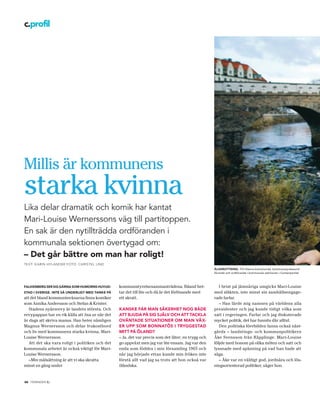 c.profil




Millis är kommunens
starka kvinna
Lika delar dramatik och komik har kantat
Mari-Louise Wernerssons väg till partitoppen.
En sak är den nytillträdda ordföranden i
kommunala sektionen övertygad om:
– Det går bättre om man har roligt!
TEXT: K ARIN HYL ANDER FOTO: CHRISTEL LIND
                                                                                                    ÅLADROTTNING. Till titlarna kommunråd, kommunstyrelseord-
                                                                                                    förande och ordförande i kommunala sektionen i Centerpartiet



FALKENBERG SER SIG GÄRNA SOM HUMORNS HUVUD-      kommunstyrelsesammanträdena. Ibland het-              I brist på jämnåriga umgicks Mari-Louise
STAD I SVERIGE. INTE SÅ UNDERLIGT MED TANKE PÅ   tar det till lite och då är det förlösande med     med släkten, inte minst sin samhällsengage-
att det bland kommuninvånarna finns komiker      ett skratt.                                        rade farfar.
som Annika Andersson och Stefan & Krister.                                                             – Han lärde mig namnen på världens alla
   Stadens nyårsrevy är landets största. Och     KANSKE FÅR MAN SÄKERHET NOG BÅDE                   presidenter och jag kunde tidigt vilka som
revypappan har en rik källa att ösa ur när det   ATT BJUDA PÅ SIG SJÄLV OCH ATT TACKLA              satt i regeringen. Farfar och jag diskuterade
är dags att skriva manus. Han heter nämligen     OVÄNTADE SITUATIONER OM MAN VÄX-                   mycket politik, det har funnits där alltid.
Magnus Wernersson och delar frukostbord          ER UPP SOM BONNATÖS I TRYGGESTAD                      Den politiska förebilden fanns också näst-
och liv med kommunens starka kvinna, Mari-       MITT PÅ ÖLAND?                                     gårds – landstings- och kommunpolitikern
Louise Wernersson.                               – Ja, det var precis som det låter; en trygg och   Åke Svensson från Räpplinge. Mari-Louise
   Att det ska vara roligt i politiken och det   go uppväxt men jag var lite ensam. Jag var den     följde med honom på olika möten och satt och
kommunala arbetet är också viktigt för Mari-     enda som föddes i min församling 1965 och          lyssnade med spänning på vad han hade att
Louise Wernersson.                               när jag började ettan kunde min fröken inte        säga.
   –Min målsättning är att vi ska skratta        förstå allt vad jag sa trots att hon också var        – Åke var en väldigt god, jordnära och lös-
minst en gång under                              öländska.                                          ningsorienterad politiker, säger hon.


             .
22 TIDNINGEN C
 