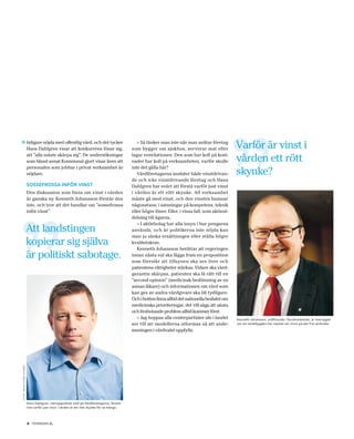 » tidigare nöjda med offentlig vård, och det tycker                                             – Så tänker man inte när man anlitar företag
                                                                                                                                                    Varför är vinst i
                          Hans Dahlgren visar att konkurrens lönar sig,                      som bygger om sjukhus, serverar mat eller
                          att ”alla måste skärpa sig”. De undersökningar                     lagar ventilationen. Den som har koll på kost-
                          som bland annat Kommunal gjort visar även att                      nader har koll på verksamheten, varför skulle          vården ett rött
                          personalen som jobbar i privat verksamhet är                       inte det gälla här?
                          nöjdare.                                                              Vårdföretagarna ansluter både vinstdrivan-          skynke?
                                                                                             de och icke vinstdrivande företag och Hans
                          SOSSEFROSSA INFÖR VINST                                            Dahlgren har svårt att förstå varför just vinst
                          Den diskussion som finns om vinst i vården                         i vården är ett rött skynke. All verksamhet
                          är ganska ny. Kenneth Johansson förstår den                        måste gå med vinst, och den vinsten hamnar
                          inte, och tror att det handlar om ”sossefrossa                     någonstans; i satsningar på kompetens, teknik
                          inför vinst”.                                                      eller högre löner. Eller, i vissa fall, som aktieut-
                                                                                             delning till ägarna.
                                                                                                – I aktiebolag har alla insyn i hur pengarna
                          Att landstingen                                                    används, och är politikerna inte nöjda kan
                                                                                             man ju sänka ersättningen eller ställa högre
                          kopierar sig själva                                                kvalitetskrav.
                                                                                                Kenneth Johansson berättar att regeringen
                          är politiskt sabotage.                                             innan nästa val ska lägga fram en proposition
                                                                                             som föreslår att tillsynen ska ses över och
                                                                                             patientens rättigheter stärkas. Vidare ska vård-
                                                                                             garantin skärpas, patienten ska få rätt till en
                                                                                             ”second opinion” (medicinsk bedömning av en
                                                                                             annan läkare) och informationen om vård som
                                                                                             kan ges av andra vårdgivare ska bli tydligare.
                                                                                             Och i botten finns alltid det nationella beslutet om
                                                                                             medicinska prioriteringar, det vill säga att akuta
                                                                                             och livshotande problem alltid kommer först.
                                                                                                – Jag hoppas alla centerpartister ute i landet      Kenneth Johansson, ordförande i Socialutskottet, är övertygad
                                                                                             ser till att modellerna utformas så att ande-          om att landsbygden har mycket att vinna på det fria vårdvalet.

                                                                                             meningen i vårdvalet uppfylls.
FOTO: ANNA-K ARIN NYMAN




                          Hans Dahlgren, näringspolitisk chef på Vårdföretagarna, förstår
                          inte varför just vinst i vården är ett rött skynke för så många.




                          6 TIDNINGEN C    .
 