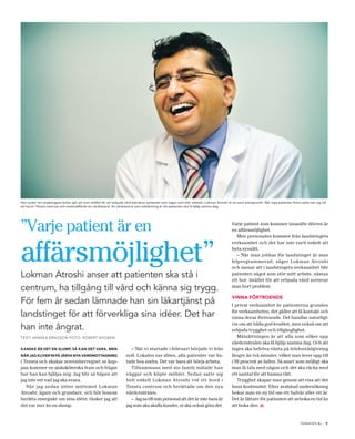 Han tycker att landstingens kultur gör att man istället för att erbjuda vård betraktar patienter som något som stör arbetet. Lokman Atroshi är en sann entreprenör. När inga patienter fanns satte han sig vid
ett bord i Tensta centrum och marknadförde sin vårdcentral. En vårdcentral vars målsättning är att patienten ska få hjälp samma dag.




”Varje patient är en                                                                                                                          Varje patient som kommer innanför dörren är
                                                                                                                                              en affärsmöjlighet.
                                                                                                                                                 Men personalen kommer från landstingets




affärsmöjlighet”
                                                                                                                                              verksamhet och det har inte varit enkelt att
                                                                                                                                              byta synsätt.
                                                                                                                                                 – När man jobbar för landstinget är man
                                                                                                                                              felprogrammerad, säger Lokman Atroshi
                                                                                                                                              och menar att i landstingets verksamhet blir
Lokman Atroshi anser att patienten ska stå i                                                                                                  patienten något som stör mitt arbete, nästan
                                                                                                                                              ett hot. Istället för att erbjuda vård sorterar
centrum, ha tillgång till vård och känna sig trygg.                                                                                           man bort problem.

                                                                                                                                              VINNA FÖRTROENDE
För fem år sedan lämnade han sin läkartjänst på                                                                                               I privat verksamhet är patienterna grunden

landstinget för att förverkliga sina idéer. Det har                                                                                           för verksamheten, det gäller att få kontakt och
                                                                                                                                              vinna deras förtroende. Det handlar naturligt-
                                                                                                                                              vis om att hålla god kvalitet, men också om att
han inte ångrat.                                                                                                                              erbjuda trygghet och tillgänglighet.
TEXT: ANNIK A ERIKSSON FOTO: ROBERT NYGREN                                                                                                       Målsättningen är att alla som söker upp
                                                                                                                                              vårdcentralen ska få hjälp samma dag. Och att
KANSKE ÄR DET EN SLUMP, SÅ KAN DET VARA. MEN                              – När vi startade i februari började vi från                        ingen ska behöva vänta på telefonrådgivning
NÄR JAG KLIVER IN PÅ JÄRVA NYA VÅRDMOTTAGNING                          noll. Lokalen var sliten, alla patienter var lis-                      längre än två minuter, vilket man lever upp till
i Tensta och skakar novemberregnet ur kap-                             tade hos andra. Det var bara att börja arbeta.                         i 98 procent av fallen. Så snart som möjligt ska
pan kommer en sjuksköterska fram och frågar                               Tillsammans med sin familj målade han                               man få tala med någon och det ska räcka med
hur han kan hjälpa mig. Jag blir så häpen att                          väggar och köpte möbler. Sedan satte sig                               ett samtal för att hamna rätt.
jag inte vet vad jag ska svara.                                        helt enkelt Lokman Atroshi vid ett bord i                                 Trygghet skapar man genom att visa att det
   När jag sedan sitter mittemot Lokman                                Tensta centrum och berättade om den nya                                finns kontinuitet. Efter avslutad undersökning
Atroshi, ägare och grundare, och hör honom                             vårdcentralen.                                                         bokar man en ny tid om ett halvår eller ett år.
berätta energiskt om sina idéer, tänker jag att                           – Jag sa till min personal att det är inte bara är                  Det är lättare för patienten att avboka en tid än
det var mer än en slump.                                               jag som ska skaffa kunder, ni ska också göra det.                      att boka den.      »
                                                                                                                                                                                            TIDNINGEN C  .   7
 