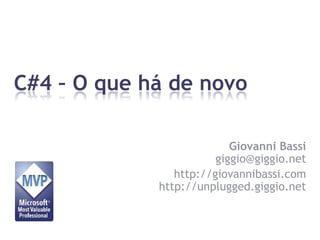 C#4 – O que há de novo Giovanni Bassigiggio@giggio.net http://giovannibassi.comhttp://unplugged.giggio.net 