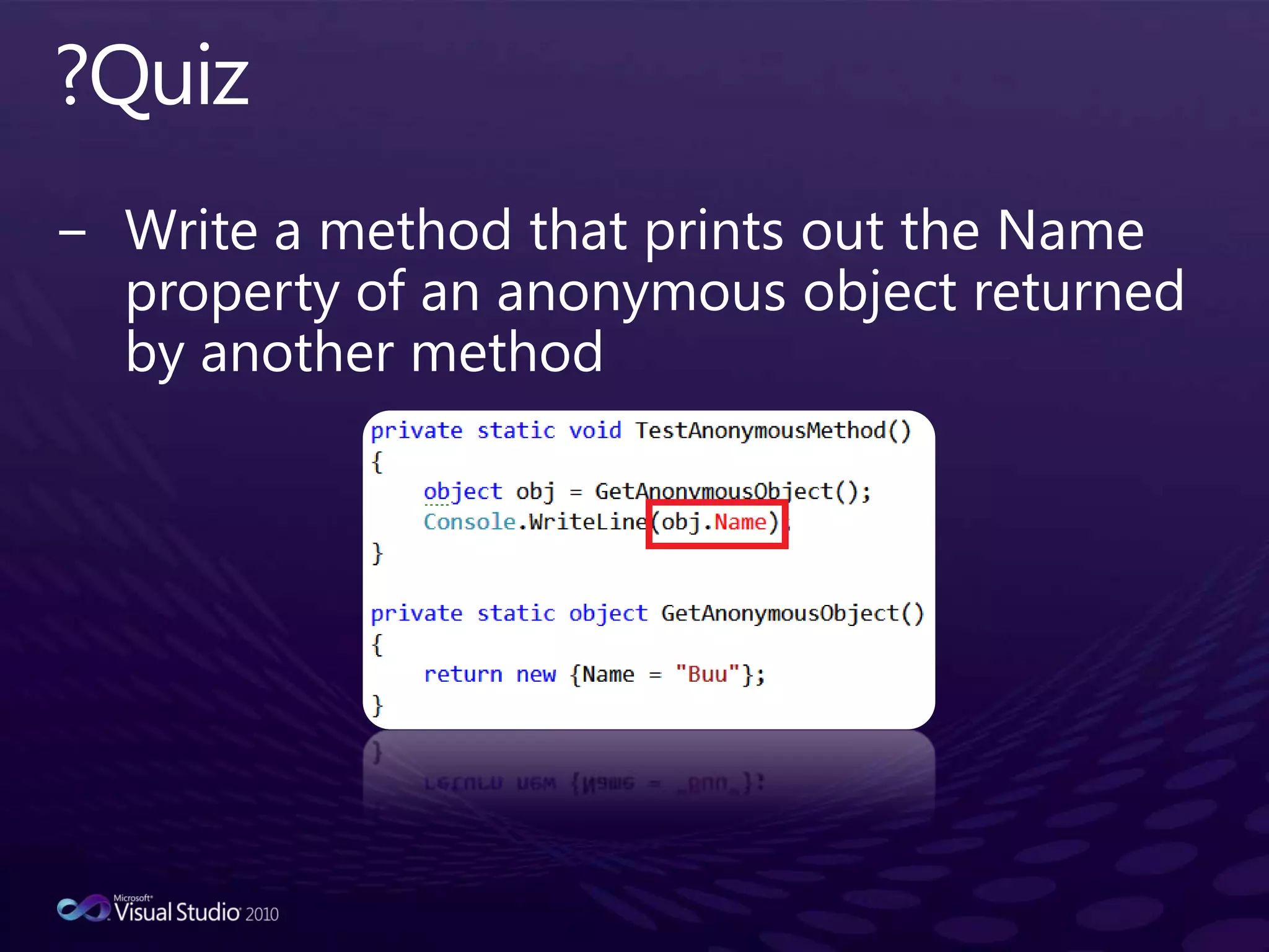 ?QuizWrite a method that prints out the Name property of an anonymous object returned by another method