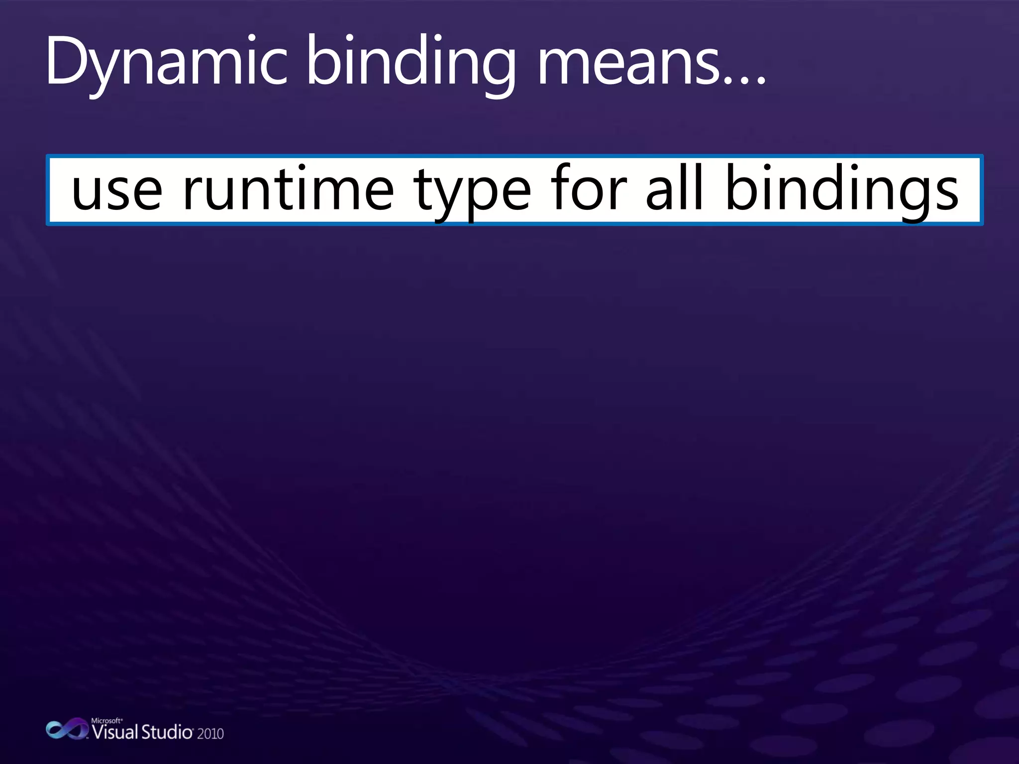 Dynamic binding means…use runtime type for all bindings