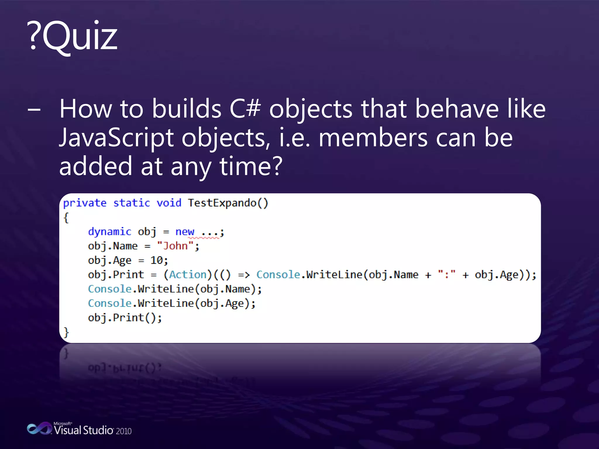 ?QuizHow to builds C# objects that behave like JavaScript objects, i.e. members can be added at any time?