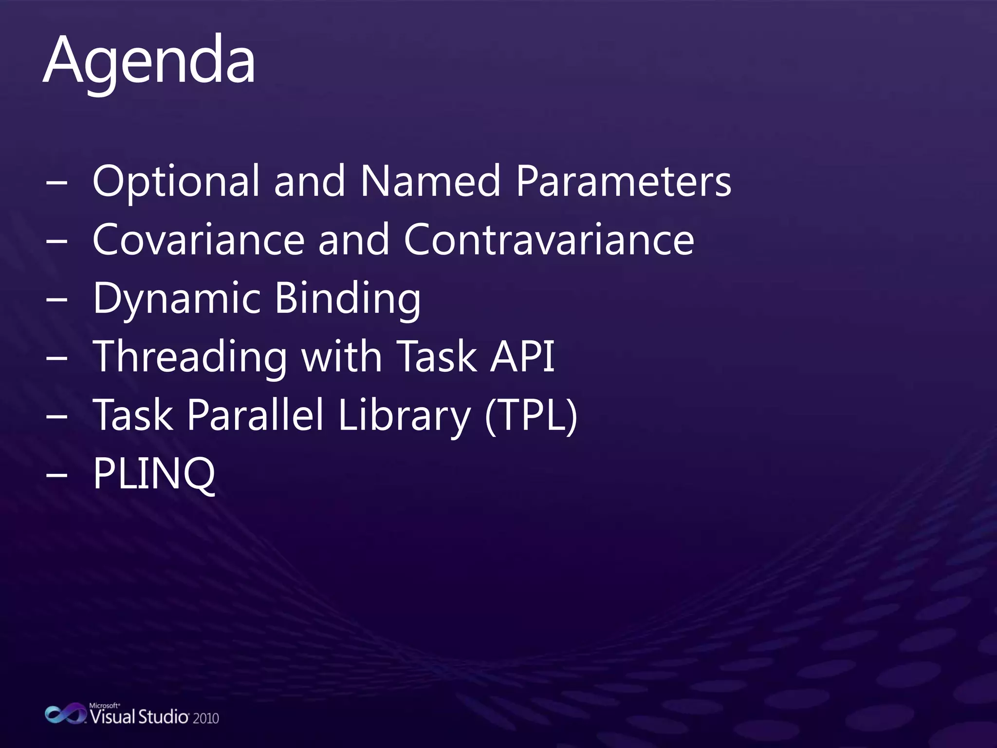 AgendaOptional and Named ParametersCovariance and ContravarianceDynamic BindingThreading with Task APITask Parallel Library (TPL)PLINQ