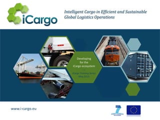 www.i-cargo.eu
Intelligent Cargo in Efficient and Sustainable
Global Logistics Operations
Developing
for the
iCargo ecosystem
---
iCargo Training Series
-May.2015-
 