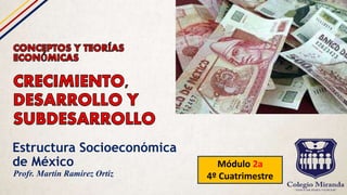 Estructura Socioeconómica
de México Módulo 2a
4º CuatrimestreProfr. Martín Ramírez Ortiz
 