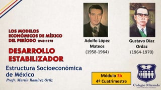 Estructura Socioeconómica
de México Módulo 3b
4º CuatrimestreProfr. Martín Ramírez Ortiz
Adolfo López
Mateos
(1958-1964)
Gustavo Díaz
Ordaz
(1964-1970)
 
