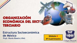 Estructura Socioeconómica
de México Módulo 8
4º CuatrimestreProfr. Martín Ramírez Ortiz
 