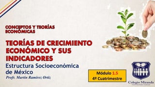 Estructura Socioeconómica
de México Módulo 1.5
4º CuatrimestreProfr. Martín Ramírez Ortiz
 