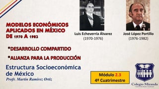 Estructura Socioeconómica
de México Módulo 2.3
4º CuatrimestreProfr. Martín Ramírez Ortiz
Luis Echeverría Álvarez
(1970-1976)
José López Portillo
(1976-1982)
 