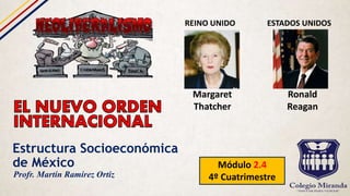 Estructura Socioeconómica
de México Módulo 2.4
4º CuatrimestreProfr. Martín Ramírez Ortiz
Margaret
Thatcher
Ronald
Reagan
REINO UNIDO ESTADOS UNIDOS
 