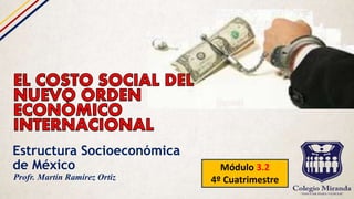 Estructura Socioeconómica
de México Módulo 3.2
4º CuatrimestreProfr. Martín Ramírez Ortiz
 