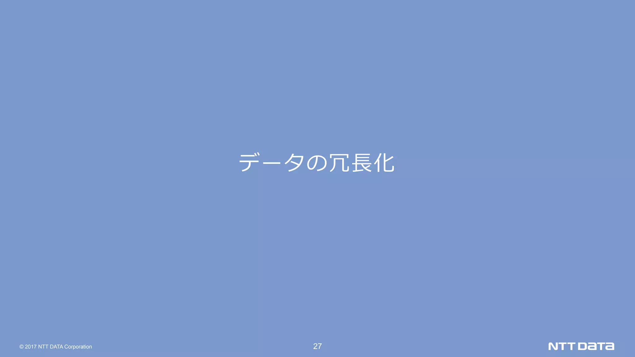© 2017 NTT DATA Corporation 27
データの冗⻑化
 