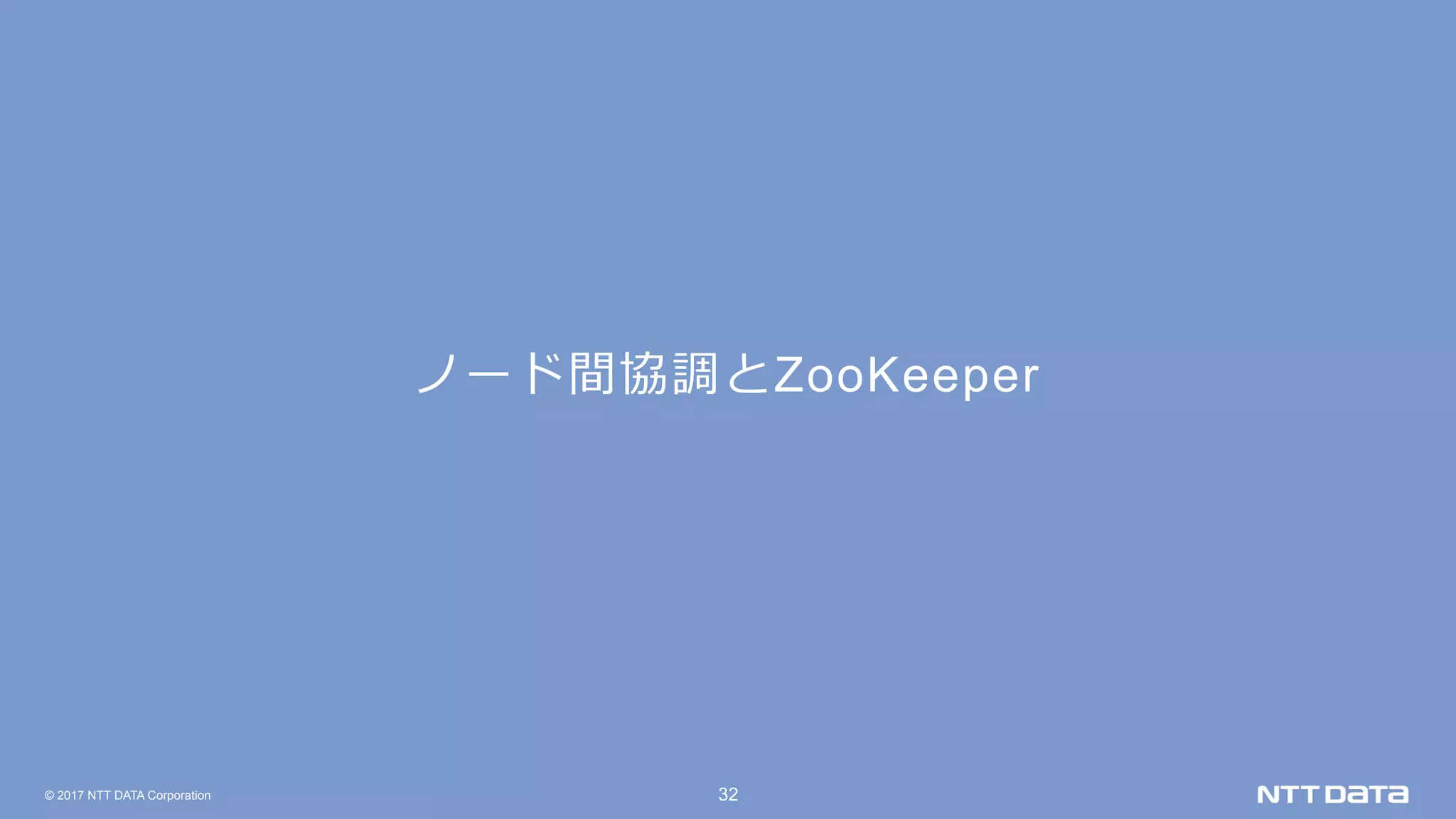 © 2017 NTT DATA Corporation 32
ノード間協調とZooKeeper
 