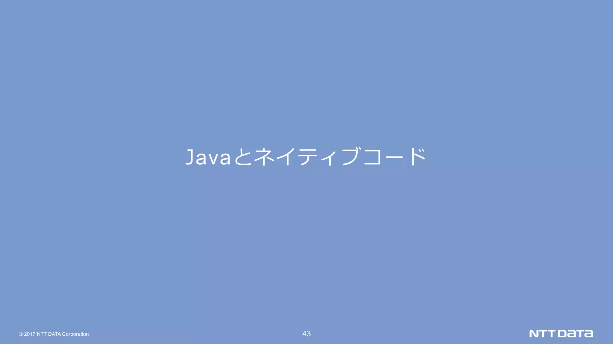 © 2017 NTT DATA Corporation 43
Javaとネイティブコード
 
