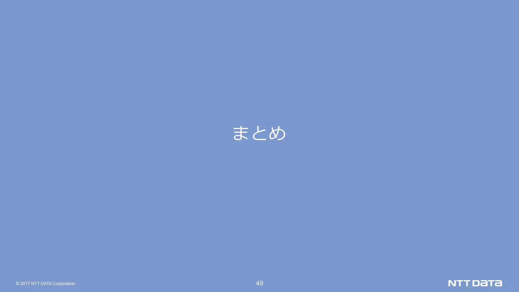 © 2017 NTT DATA Corporation 49
まとめ
 