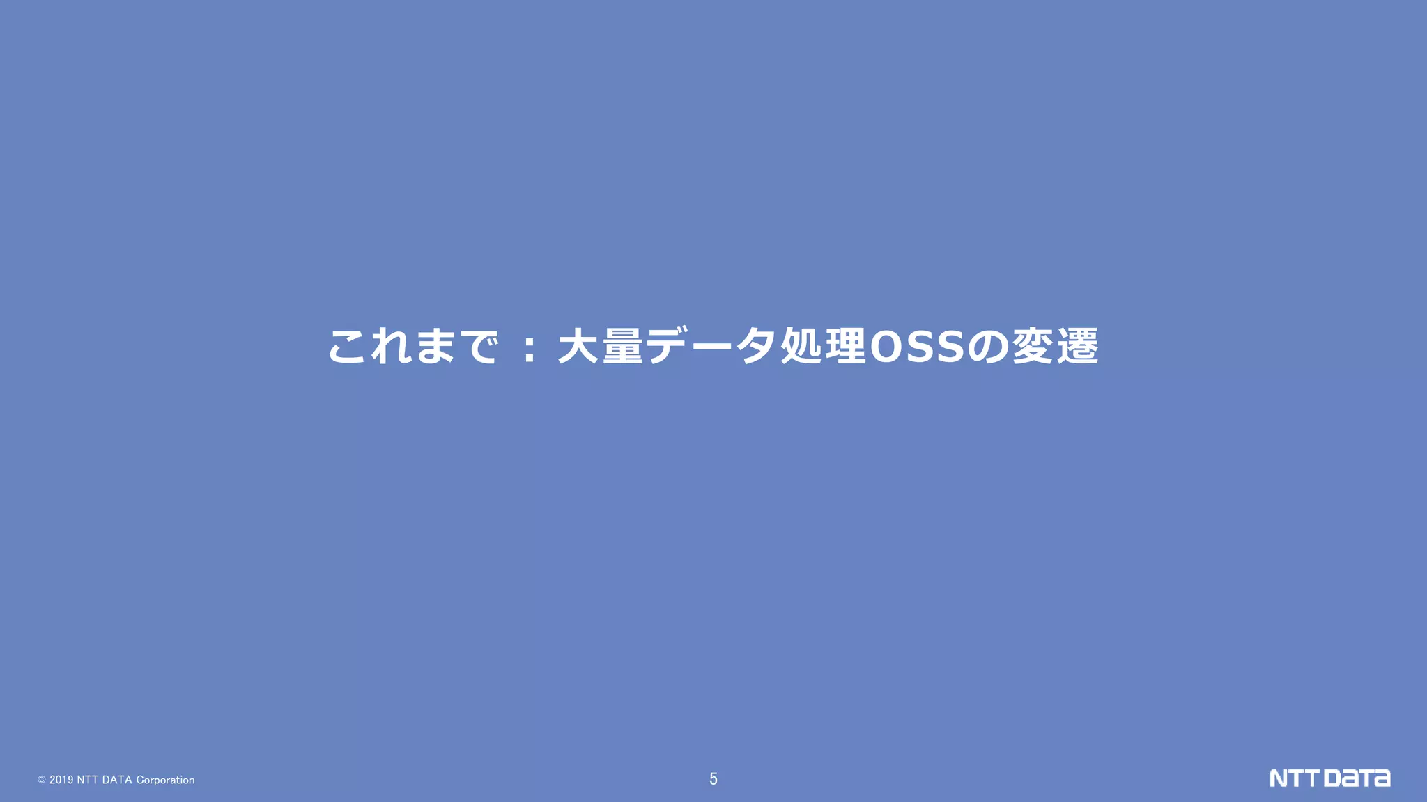 © 2019 NTT DATA Corporation 5
これまで : 大量データ処理OSSの変遷
 