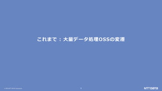 © 2019 NTT DATA Corporation 5
これまで : 大量データ処理OSSの変遷
 
